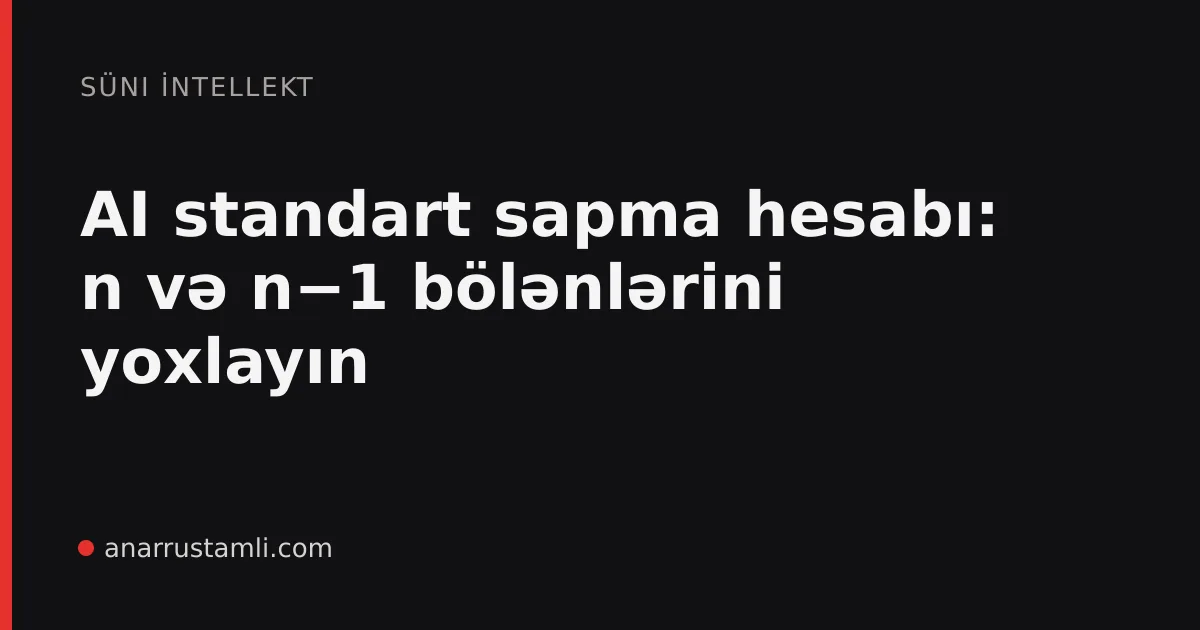 AI standart sapma hesabı: n və n−1 bölənlərini yoxlayın - Anar Rustamli