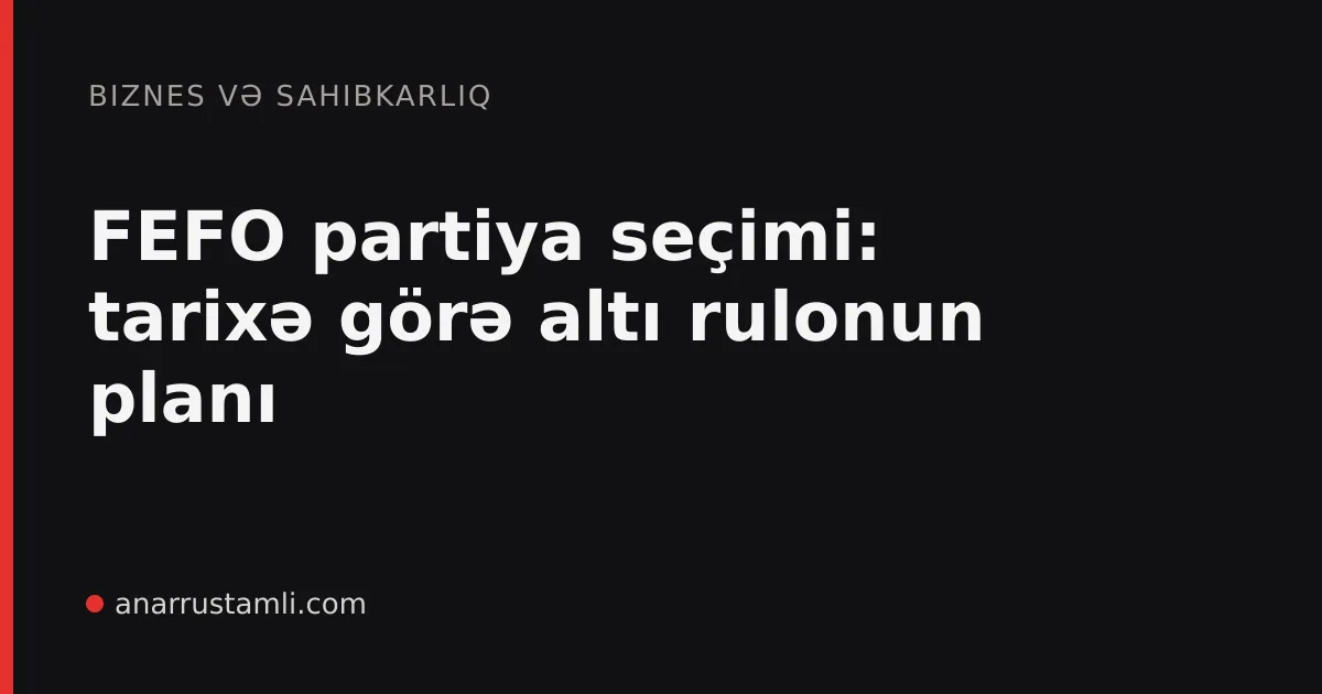 FEFO partiya seçimi: tarixə görə altı rulonun planı - Anar Rustamli