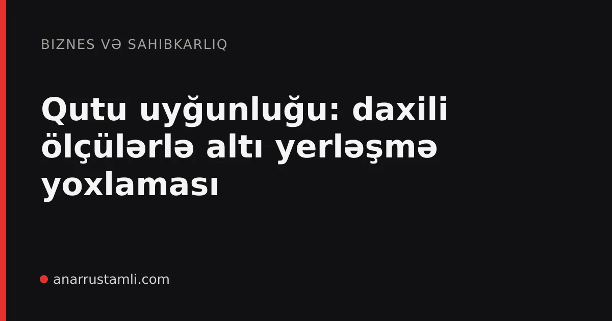 Qutu uyğunluğu: daxili ölçülərlə altı yerləşmə yoxlaması - Anar Rustamli