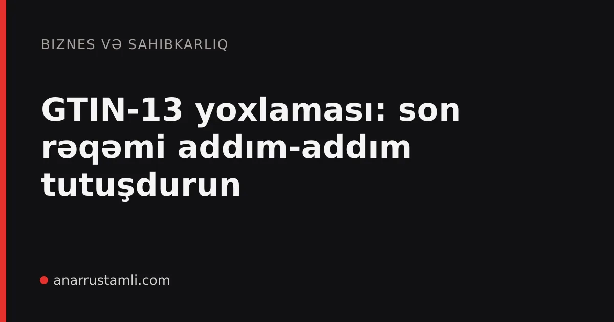 GTIN-13 yoxlaması: son rəqəmi addım-addım tutuşdurun - Anar Rustamli
