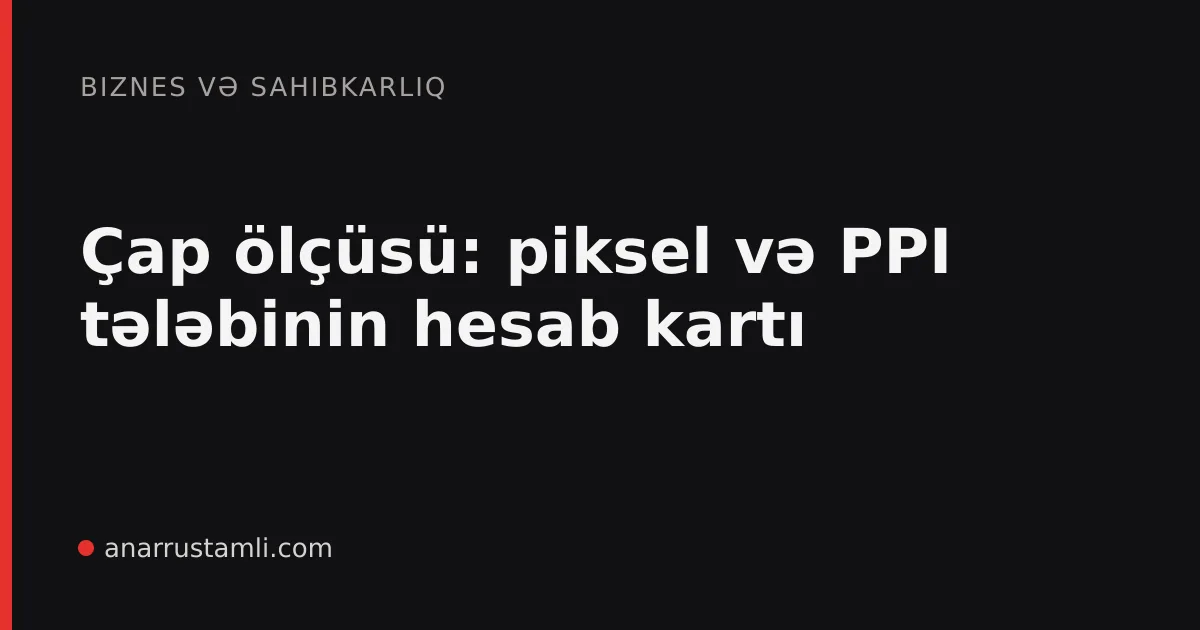Çap ölçüsü: piksel və PPI tələbinin hesab kartı - Anar Rustamli