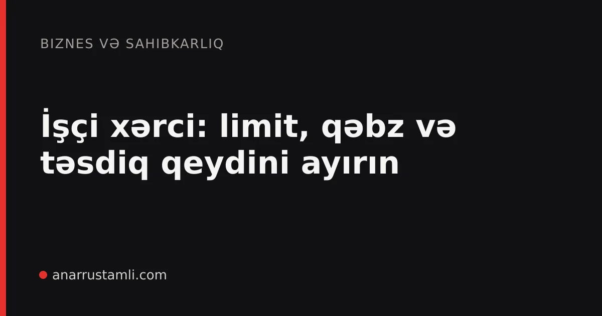 İşçi xərci: limit, qəbz və təsdiq qeydini ayırın - Anar Rustamli