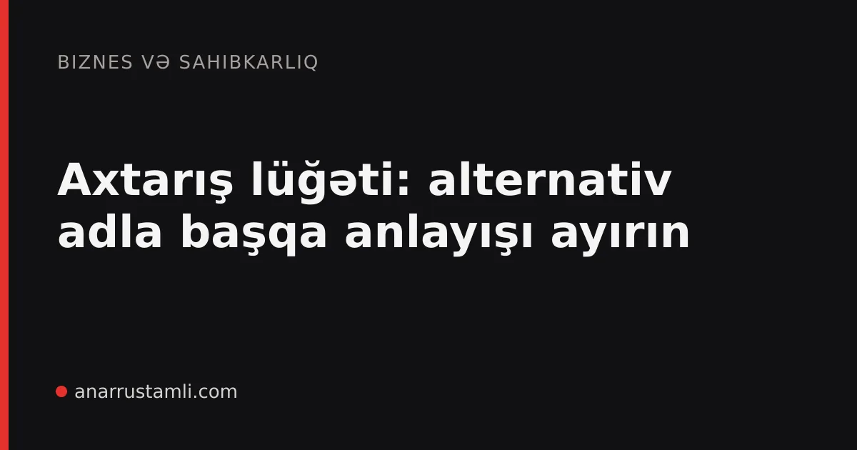 Axtarış lüğəti: alternativ adla başqa anlayışı ayırın - Anar Rustamli