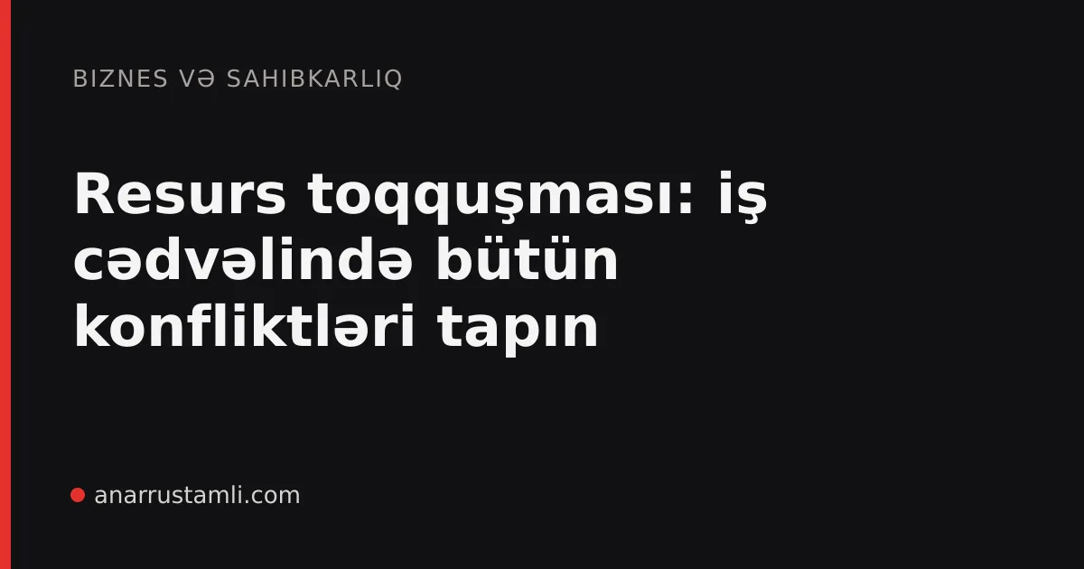 Resurs toqquşması: iş cədvəlində bütün konfliktləri tapın - Anar Rustamli