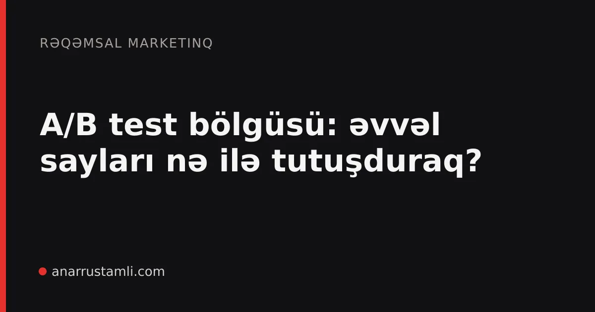 A/B test bölgüsü: əvvəl sayları nə ilə tutuşduraq? - Anar Rustamli