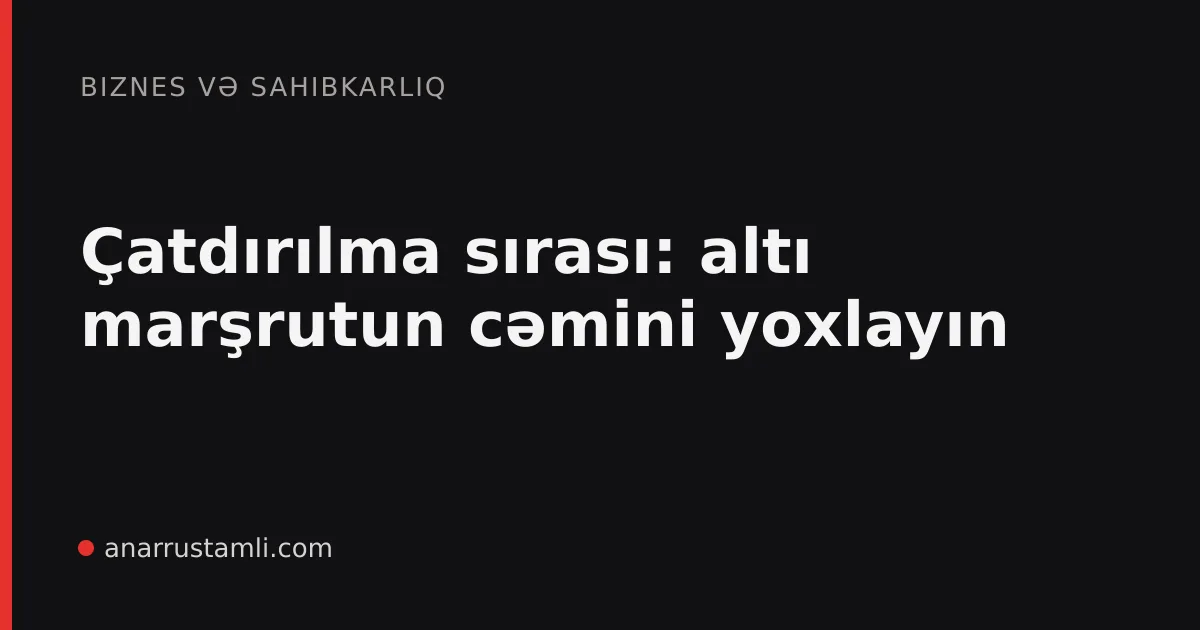 Çatdırılma sırası: altı marşrutun cəmini yoxlayın - Anar Rustamli