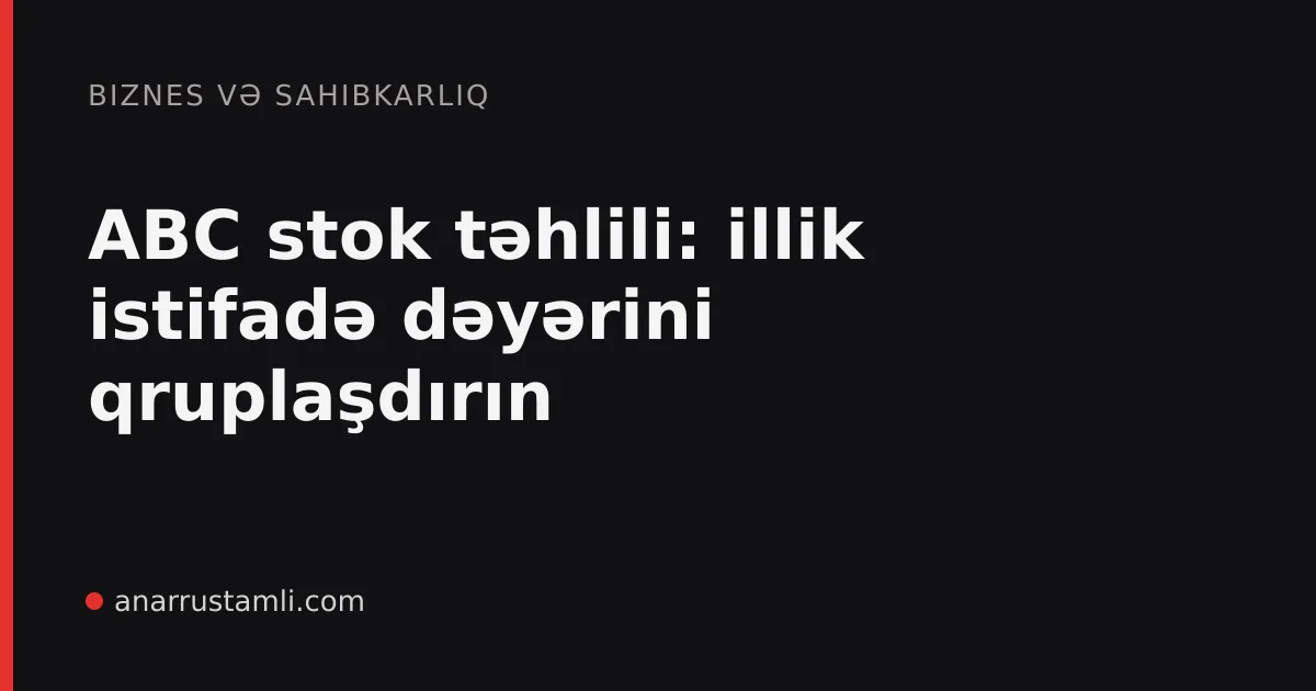 ABC stok təhlili: illik istifadə dəyərini qruplaşdırın - Anar Rustamli