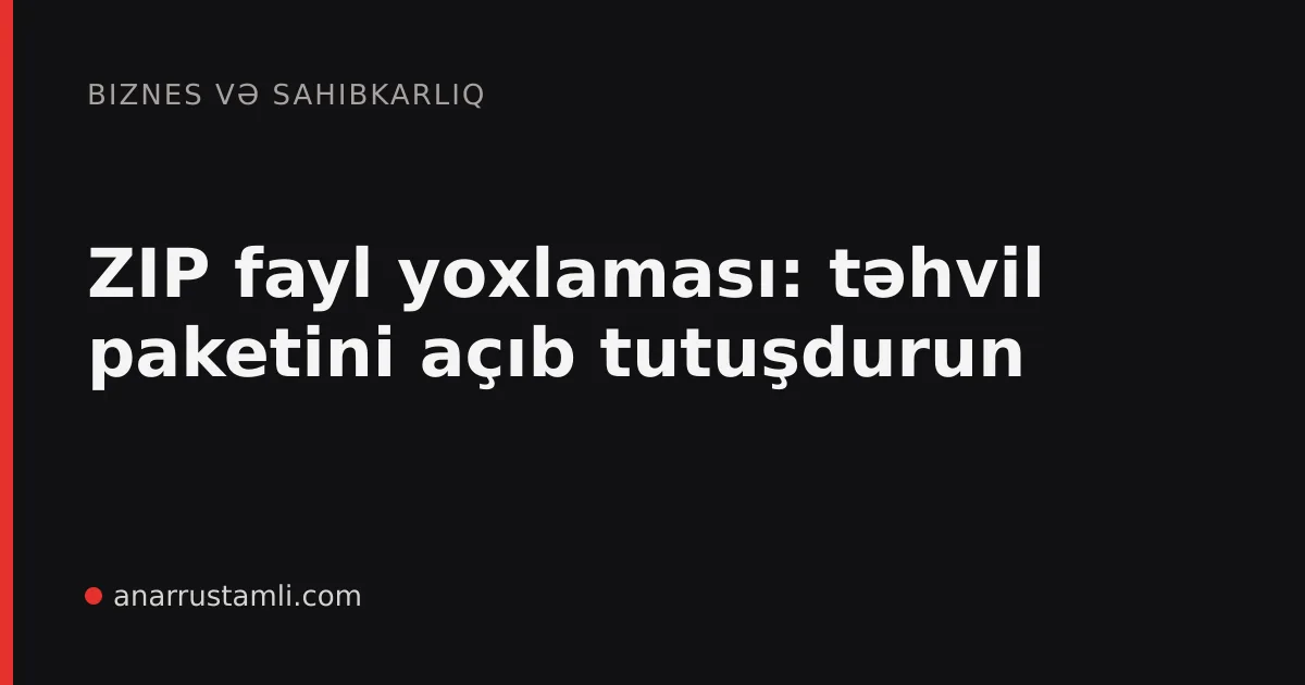 ZIP fayl yoxlaması: təhvil paketini açıb tutuşdurun - Anar Rustamli
