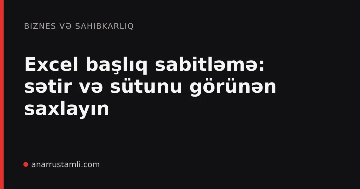 Excel başlıq sabitləmə: sətir və sütunu görünən saxlayın - Anar Rustamli
