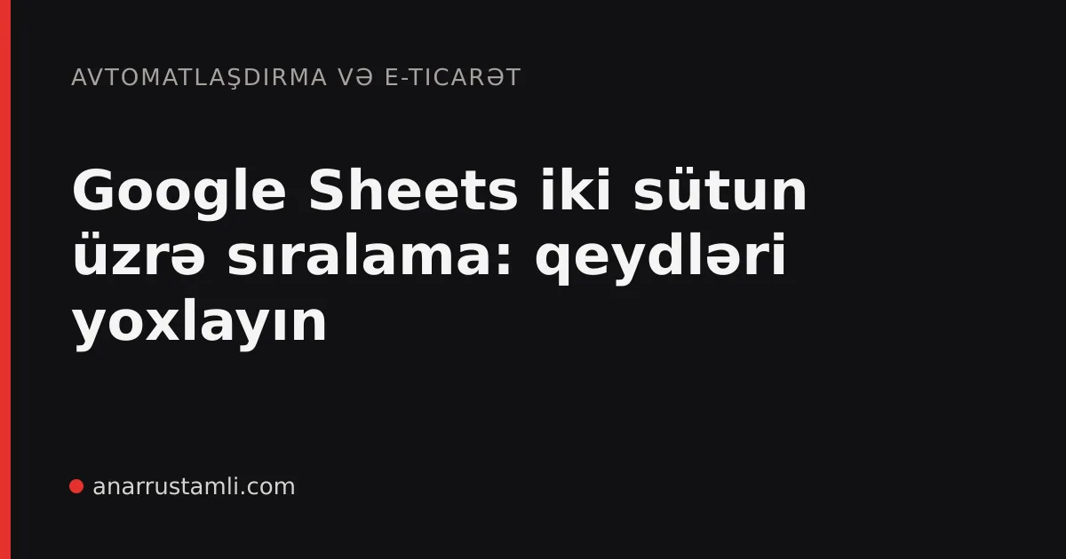 Google Sheets iki sütun üzrə sıralama: qeydləri yoxlayın - Anar Rustamli