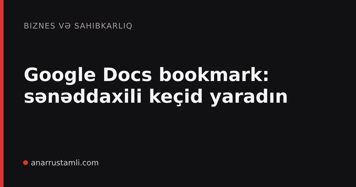 Google Docs bookmark: sənəddaxili keçid yaradın - Anar Rustamli