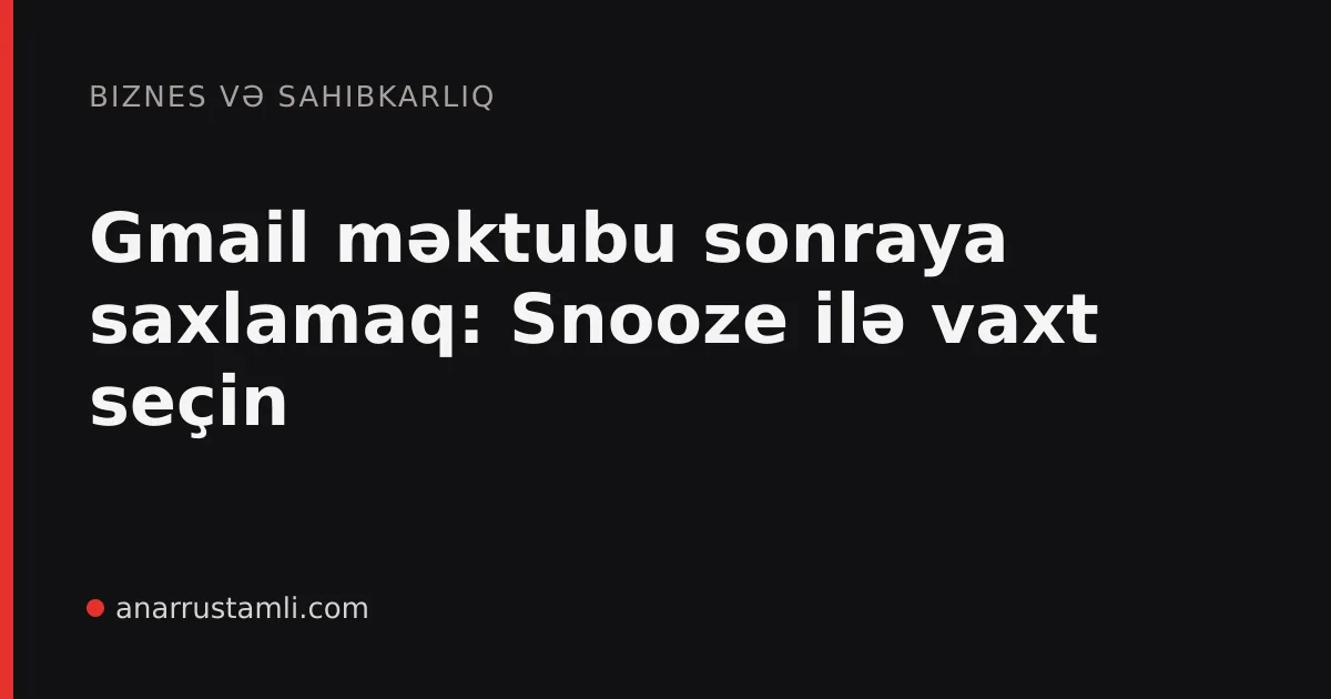 Gmail məktubu sonraya saxlamaq: Snooze ilə vaxt seçin - Anar Rustamli