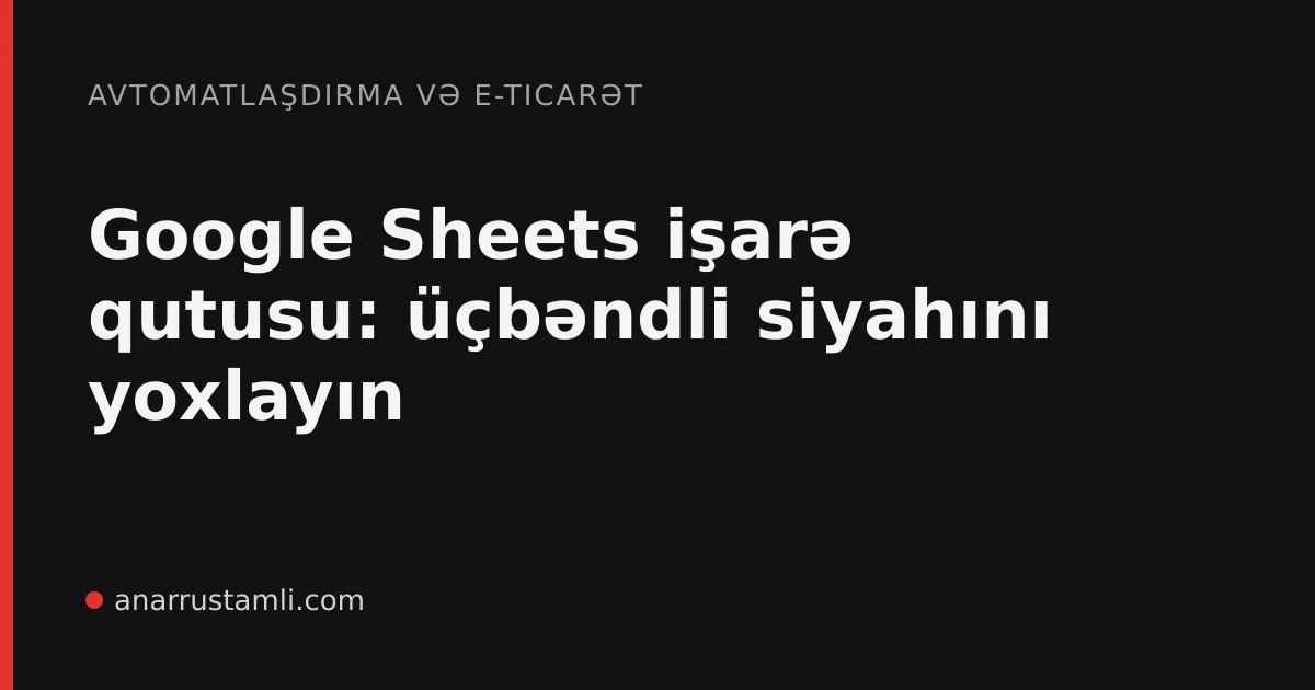 Google Sheets işarə qutusu: üçbəndli siyahını yoxlayın - Anar Rustamli