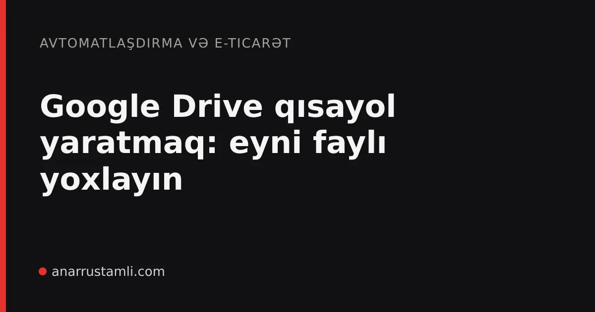 Google Drive qısayol yaratmaq: eyni faylı yoxlayın - Anar Rustamli