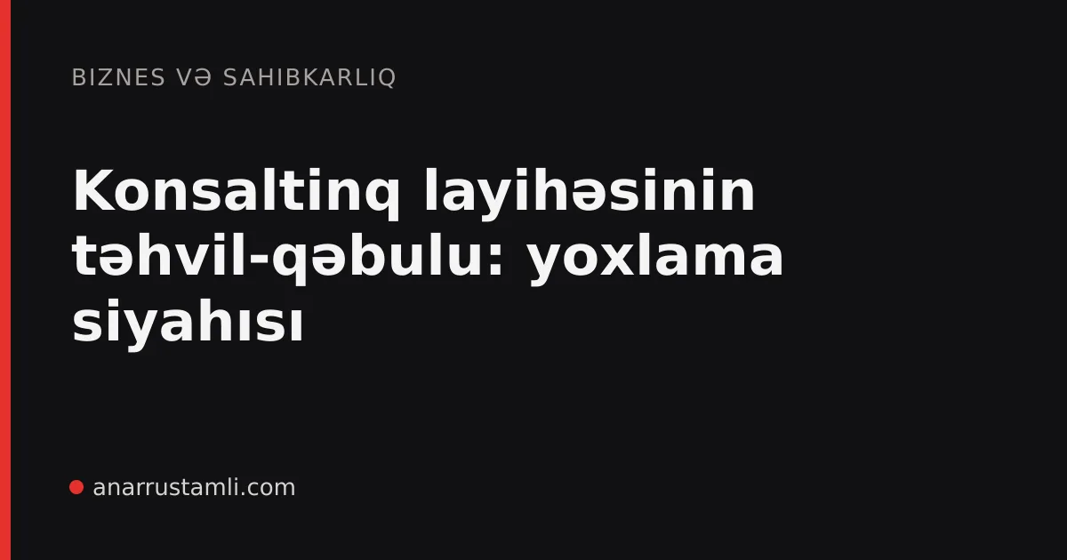 Konsaltinq layihəsinin təhvil-qəbulu: yoxlama siyahısı - Anar Rustamli