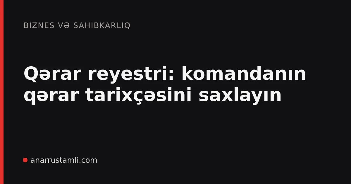 Qərar reyestri: komandanın qərar tarixçəsini saxlayın - Anar Rustamli