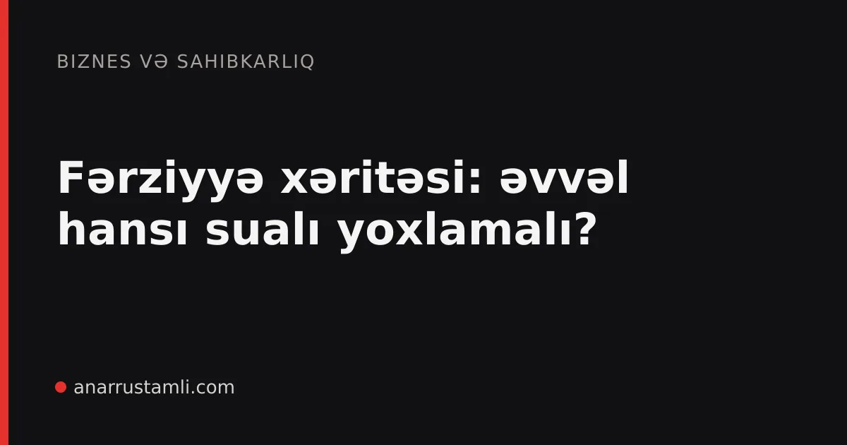Fərziyyə xəritəsi: əvvəl hansı sualı yoxlamalı? - Anar Rustamli