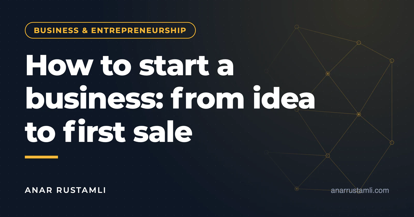 How is a business built? Step by step from idea to first sale — Anar Rustamli